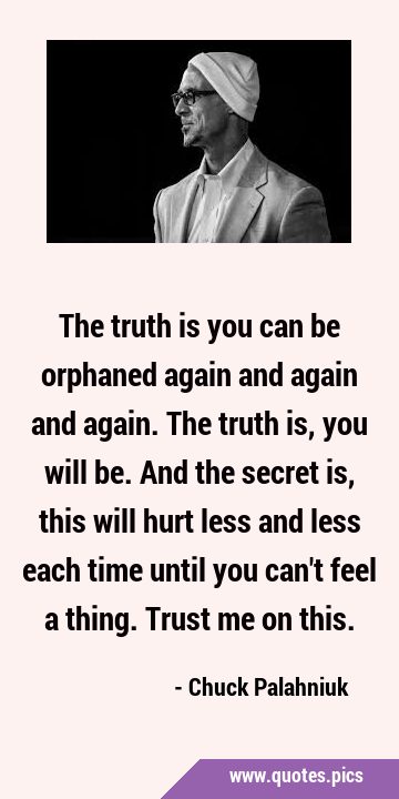The truth is you can be orphaned again and again and again. The truth is, you will be. And the …