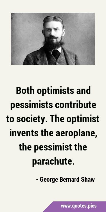 Both optimists and pessimists contribute to society. The optimist invents the aeroplane, the …