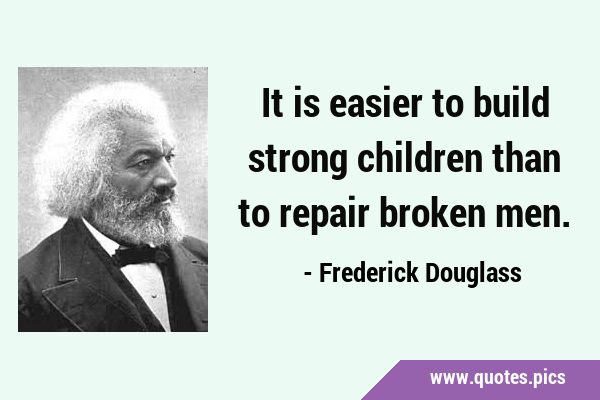 It is easier to build strong children than to repair broken …