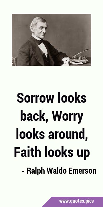 Sorrow looks back, Worry looks around, Faith looks …