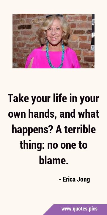 Take your life in your own hands, and what happens? A terrible thing: no one to …