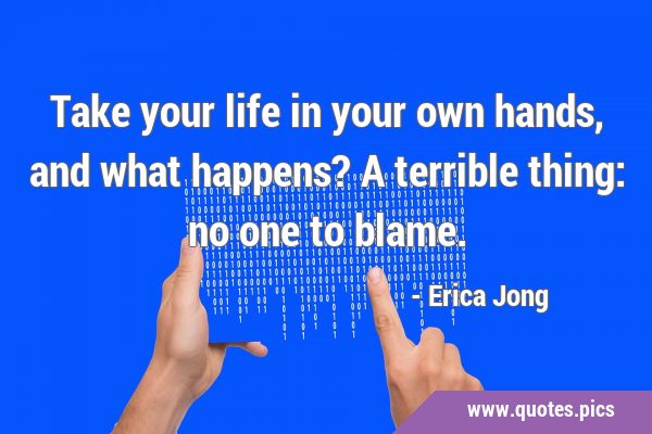 Take your life in your own hands, and what happens? A terrible thing: no one to …