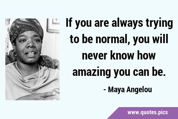 If you are always trying to be normal, you will never know how amazing you can …