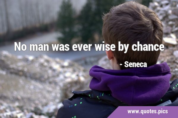 No man was ever wise by …
