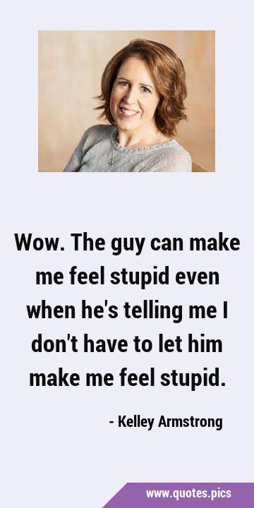 Wow. The guy can make me feel stupid even when he