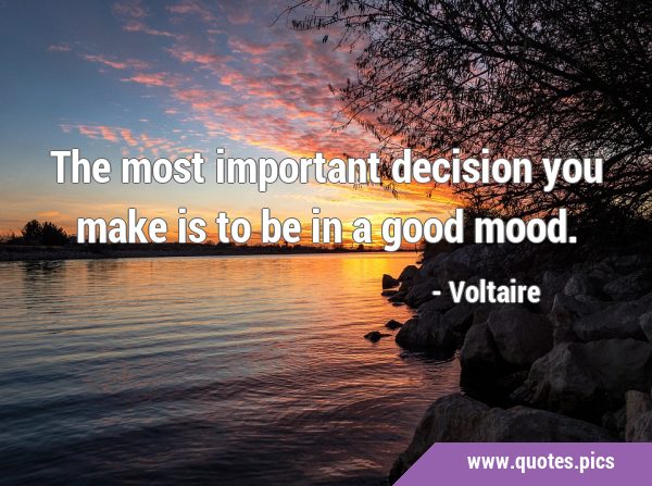 The most important decision you make is to be in a good …