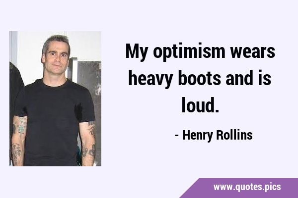 My optimism wears heavy boots and is …