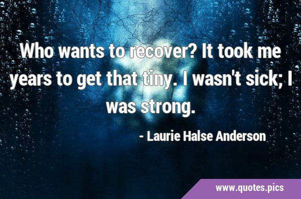 Who wants to recover? It took me years to get that tiny. I wasn