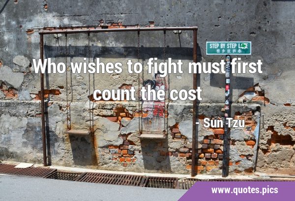 Who wishes to fight must first count the …