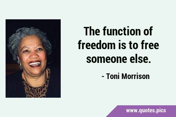 The function of freedom is to free someone …