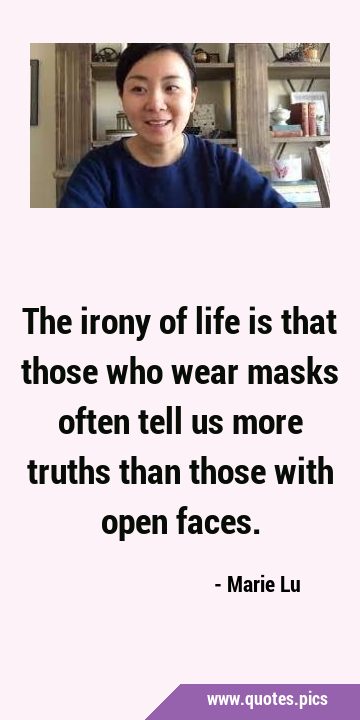 The irony of life is that those who wear masks often tell us more truths than those with open …