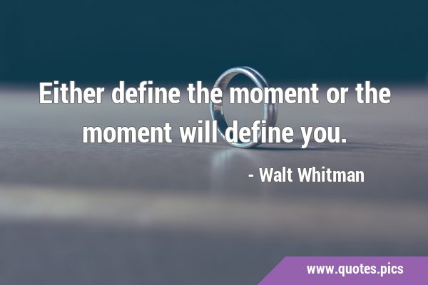 Either define the moment or the moment will define …