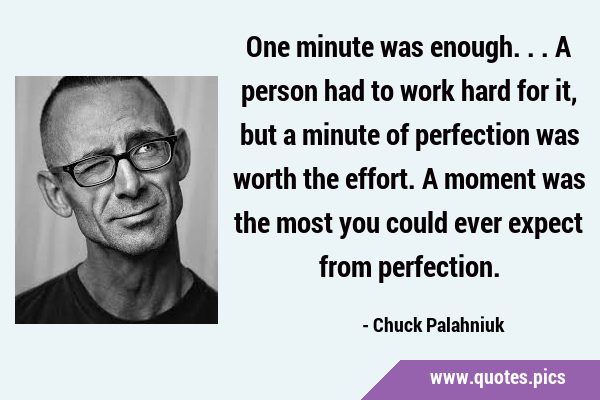 One minute was enough... A person had to work hard for it, but a minute of perfection was worth the …