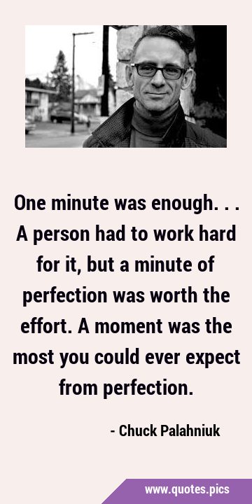 One minute was enough... A person had to work hard for it, but a minute of perfection was worth the …
