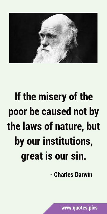 If the misery of the poor be caused not by the laws of nature, but by our institutions, great is …