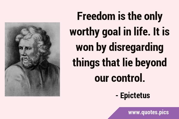 Freedom is the only worthy goal in life. It is won by disregarding things that lie beyond our …