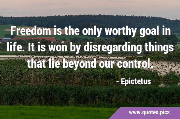 Freedom is the only worthy goal in life. It is won by disregarding things that lie beyond our …