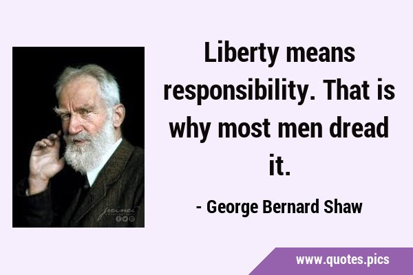 Liberty means responsibility. That is why most men dread …