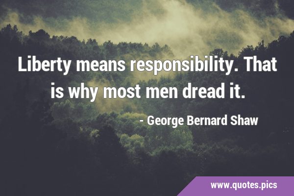 Liberty means responsibility. That is why most men dread …