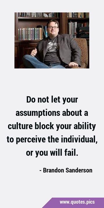 Do not let your assumptions about a culture block your ability to perceive the individual, or you …