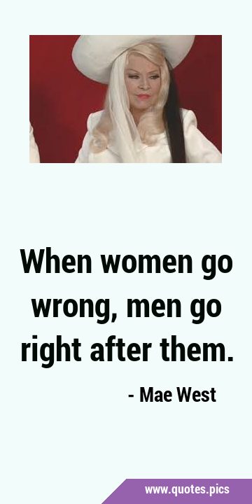 When women go wrong, men go right after …
