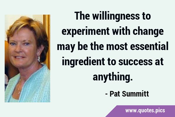 The willingness to experiment with change may be the most essential ingredient to success at …