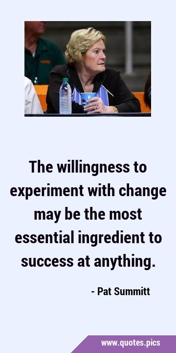 The willingness to experiment with change may be the most essential ingredient to success at …