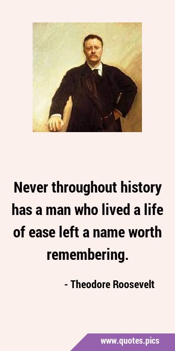 Never throughout history has a man who lived a life of ease left a name worth …