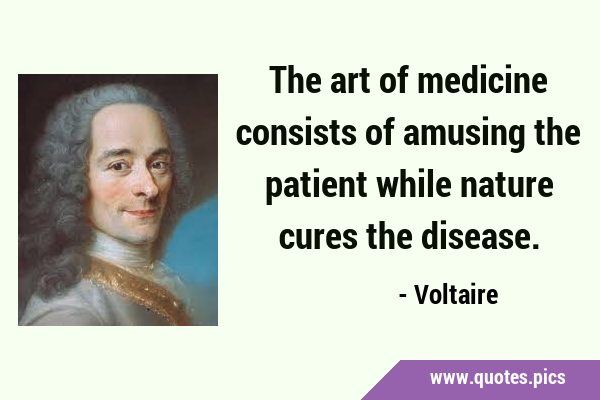 The art of medicine consists of amusing the patient while nature cures the …
