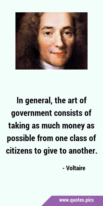 In general, the art of government consists of taking as much money as possible from one class of …
