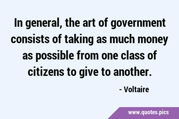 In general, the art of government consists of taking as much money as possible from one class of …