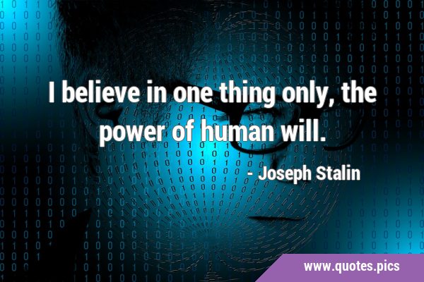 I believe in one thing only, the power of human …