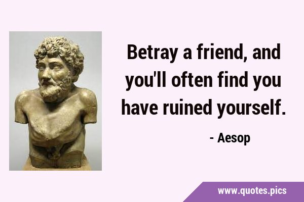 Betray a friend, and you