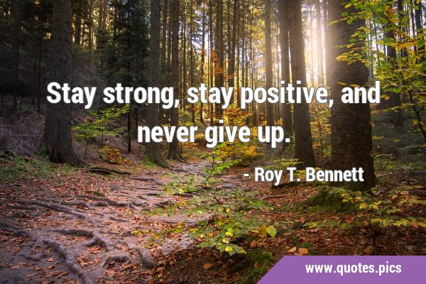 Stay strong, stay positive, and never give …