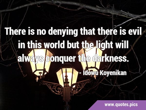 There is no denying that there is evil in this world but the light will always conquer the …