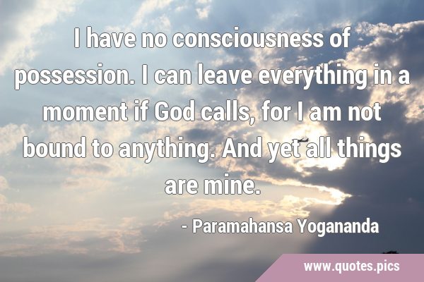 I have no consciousness of possession. I can leave everything in a moment if God calls, for I am …