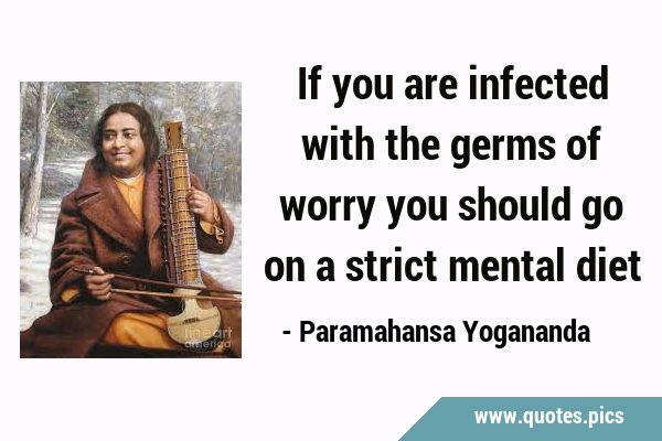 If you are infected with the germs of worry you should go on a strict mental …