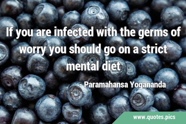 If you are infected with the germs of worry you should go on a strict mental …