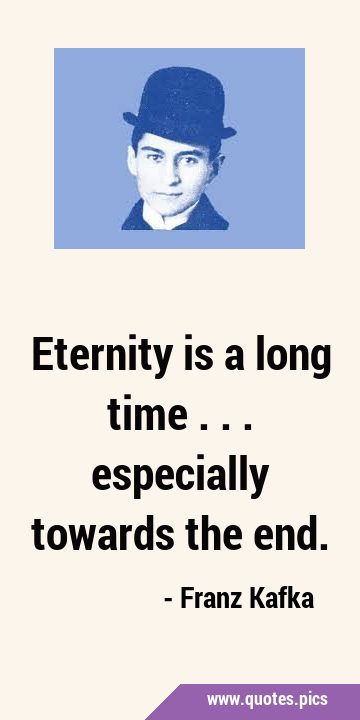 Eternity is a long time ... especially towards the …