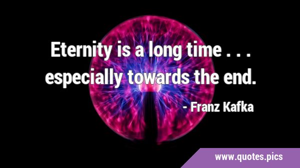 Eternity is a long time ... especially towards the …