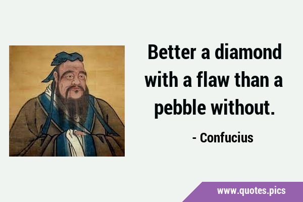Better a diamond with a flaw than a pebble …