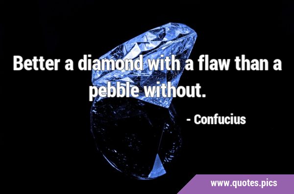 Better a diamond with a flaw than a pebble …