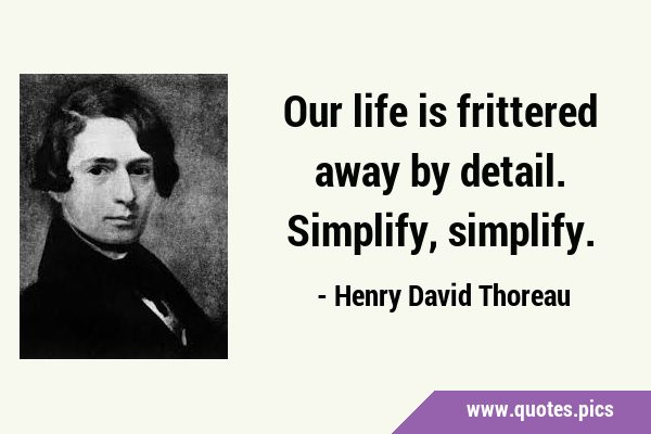 Our life is frittered away by detail. Simplify, …