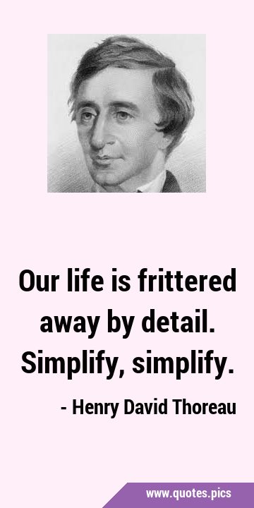 Our life is frittered away by detail. Simplify, …