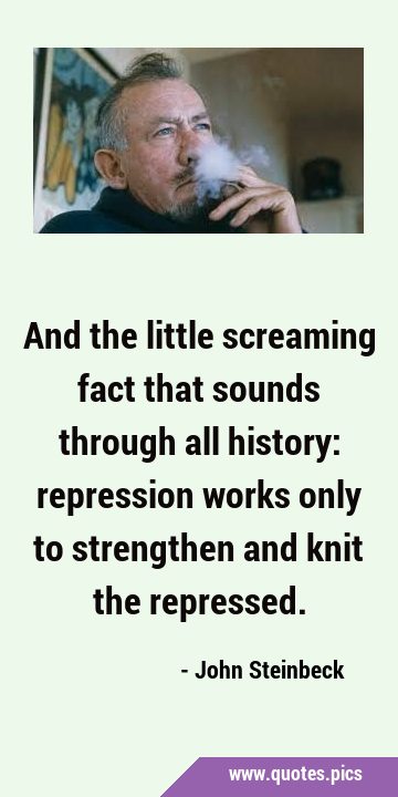 And the little screaming fact that sounds through all history: repression works only to strengthen …
