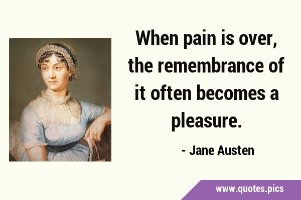 When pain is over, the remembrance of it often becomes a …
