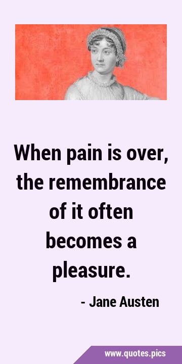 When pain is over, the remembrance of it often becomes a …