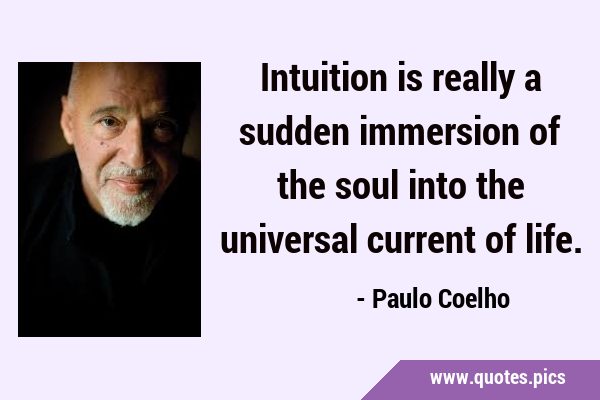 Intuition is really a sudden immersion of the soul into the universal current of …