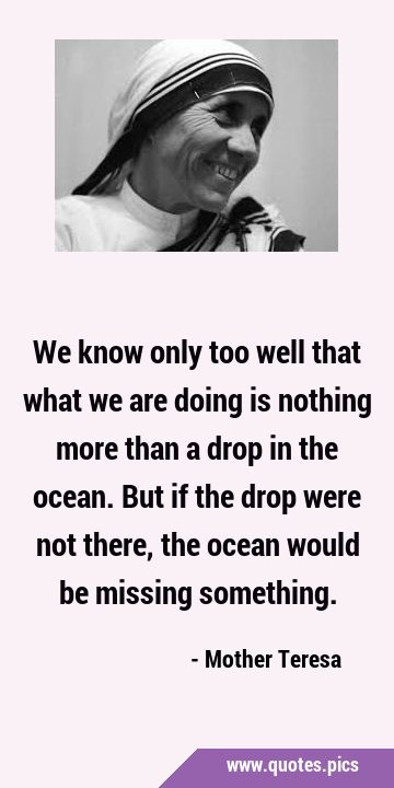 We know only too well that what we are doing is nothing more than a drop in the ocean. But if the …