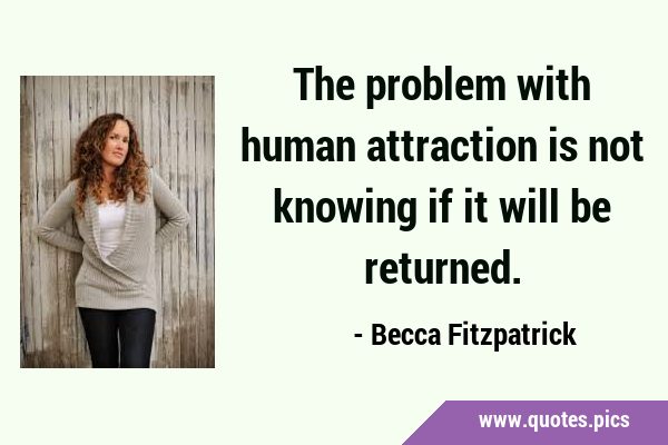 The problem with human attraction is not knowing if it will be …